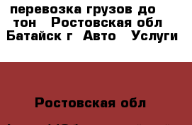 перевозка грузов до 2.5 тон - Ростовская обл., Батайск г. Авто » Услуги   . Ростовская обл.